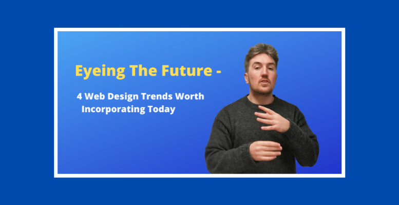 Eyeing the Future – 4 Web Design Trends Worth Incorporating Today