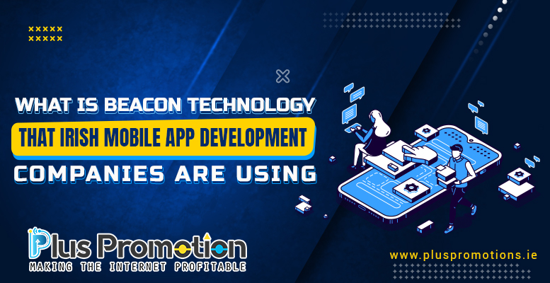 Let’s Talk about Beacon Technology (the technology Irish mobile app development companies are using at large)